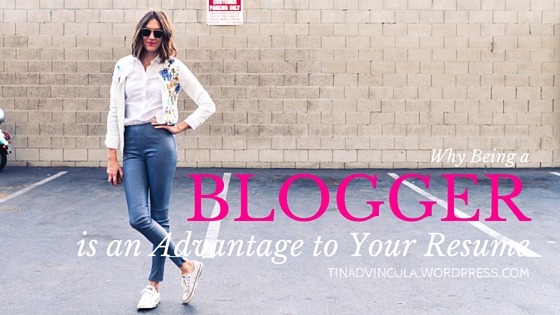 Why Being a Blogger Is an Advantage to Your Resume- tinadvincula.wordpress.com